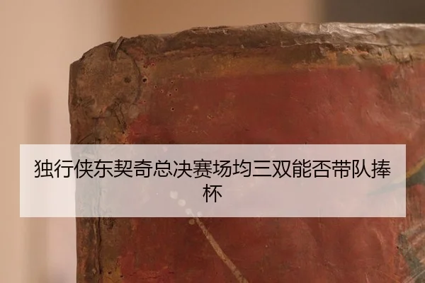 独行侠东契奇总决赛场均三双能否带队捧杯